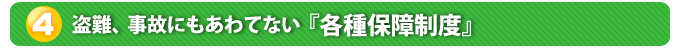 ４．盗難、事故にもあわてない『各種保障制度』
