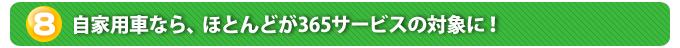 ８．自家用車なら、ほとんどが365サービスの対象に！